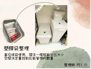 整理師佩儀 - 你家是不是也有滿滿的塑膠袋不知道怎麼整理嗎？

首先要先思考 
你留塑膠袋是想裝什麼呢？

我跑過的家中有7成都是為了留而留
但卻沒有去使用，反而造成環境亂

「留起來可以當垃圾袋」
「可以裝東西」
「外出可以用」
當你認定這些用途後就應該真的去使用

｜以我家為例｜
我家有很多小垃圾桶，有時候裝廚餘
「我把他當成垃圾袋使用」
所以我幫塑膠袋找一個家（空間限制量）
找一個離垃圾桶很近的家

因為使用的快（住戶來來去去）
我不會特別花時間折的很整齊（小三角那種）

///只要折法一樣，大小就很清楚了///
