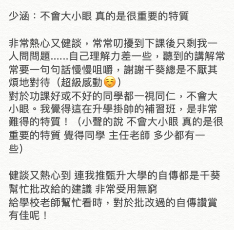 芊葵 - 中、英文家教 - 吳岳國文學生回饋：
不會大小眼，
真的是很重要的特質！

升大學自傳
學校老師讚賞有佳：）