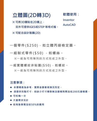 吳鎧全 - 立體圖(2D轉3D)
※ 可將3D圖貼在2D圖上，
另外可提供IGES或STEP 等格式檔。
※ 可配合設計製圖(2D)

軟體使用：
Inventor
AutoCAD

一個零件($250)，如立體丙級檢定圖。
一組制式零件($50) ，如螺絲。
    ※一組為可用陣列的方式完成之外型。
一組實體螺紋非貼圖($50)，如螺紋。
    ※一組為可用陣列的方式完成之外型。
