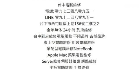 台中市到府維修電腦重灌電腦維修 零九七二四八零九五一 - 電腦維修 全台到府取件 台中市到府維修電腦 
電話: 零九七二四八零九五一 , 
LINE: 零九七二四八零九五一 , 
全台到府取件 維修電腦服務 不限品牌 各種品牌 桌上型電腦維修 組裝電腦維修 筆記型電腦維修NoteBook Apple Mac 蘋果電腦維修 Server維修伺服器維護 網路維修 平板電腦維修 手機維修 
全年無休 24小時 一通電話 全台到府取件 
