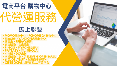 電商幫幫忙/電商平台代營運/電商上架/電商通路諮詢/網路行銷 - 電商平台 購物中心 代營運服務
・MOMO購物中心・PChome 24購物中心  
・蝦皮超市・YAHOO雅虎購物中心
・博客來・FRIDAY遠傳
・東森購物、森森購物
・Pinkoi・MYFONE台哥大
・PAYEASY・特力屋HOLA
・小樹購・Dcard
・南紡購物中心・7-ELEVEN iOPEN Mall
・有閒JollyBuy・全家商店 好賣+ 
・citiesocial 找好東西.. 電商幫幫忙/電商平台代營運/電商上架/電商通路諮詢/網路行銷 - 電商平台 購物中心 代營運服務
・MOMO購物中心・PChome 24購物中心  
・蝦皮超市・YAHOO雅虎購物中心
・博客來・FRIDAY遠傳
・東森購物、森森購物
・Pinkoi・MYFONE台哥大
・PAYEASY・特力屋HOLA
・小樹購・Dcard
・南紡購物中心・7-ELEVEN iOPEN Mall
・有閒JollyBuy・全家商店 好賣+ 
・citiesocial 找好東西..