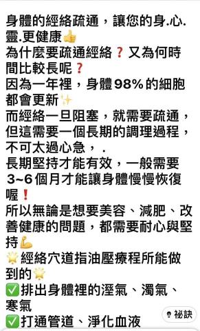黃莉樺 - 美療師真心提醒給顧客的話:

當我們的身體受到疲勞和壓力的影響時，經絡按摩可以

幫助我們恢復能量和活力。肩膀僵硬、頭痛、失眠 

不適症狀.都可以透過經絡按摩可以得到緩解.讓身體

得到充分的休息和修復. 當身體充滿活力與能量皮膚跟

體態才能展現更好的狀態，讓我們外表美麗和內在健康

做出完美地結合。

