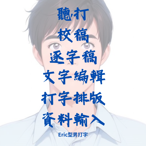ERIC型男打字 - 聽打/校稿/逐字稿/文字編輯/打字排版/資料輸入