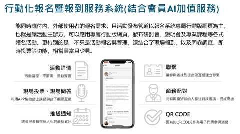 雲創資訊行銷有限公司 - 能同時內、外部使用者的報名需求，且活動發布管道以報名系統專屬行動版網頁為主，也就是讓活動主辦方，可以應用專屬行動版網頁，發布研討會、說明會及專業課程等各式報名活動。更特別的是，不只是活動報名與管理，還結合了現場報到，以及問卷調查、即時投票等功能，相當豐富且少見。
