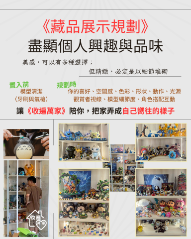《收遍萬家》：收納規劃設計&times;雜亂整理歸位 - 感謝客人的信任，選擇我們來一同實現從兒時開始的夢想（長大賺錢後要買透天厝，弄一整面的展示櫃，給心愛的模型們一個家！）

不論是要拯救雜亂的家、還是追求夢想的家，《收遍萬家》都因能與您攜手共度人生關鍵時刻為榮。