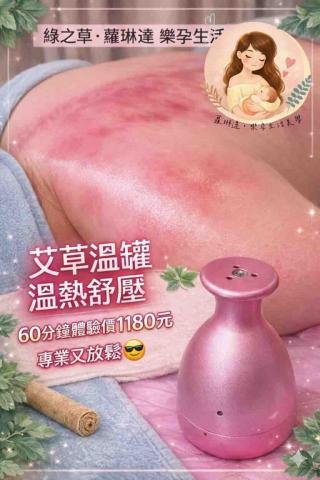 綠之草&middot;蘿琳達&middot;雪兒美學 - ?綠之草&middot;蘿琳達?

?艾草溫罐?

全身緊繃嗎？
僵硬的無法排除嗎？
舒壓按摩的新選擇
適合怕痛的你
又想放鬆的你
真的要來我們家體驗看看?

?艾草溫罐?
適合什麼樣的人呢？
?睡不好的
?手腳冰冷
?肩頸痠痛
?水腫
?肌肉緊繃