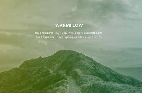 WARM FLOW ADVERTISING LTD. - WARM FLOW，
是熱與風的完美交織，                         
切入分子到最小密度，                          
壓縮出鋒面適切的各色氣旋，              
發散成燙得發亮的上升氣流，              
自然擴散，便是最有溫度的對流方式。